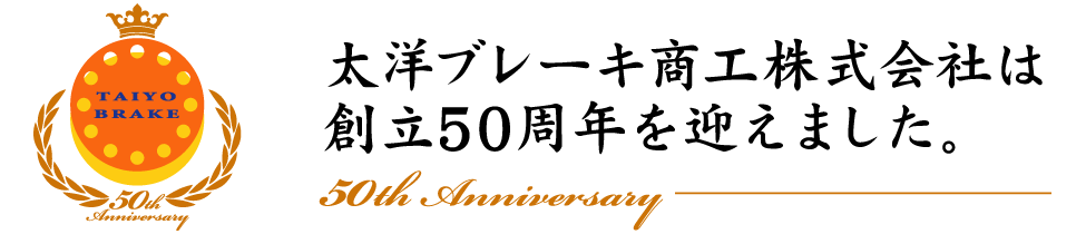 太洋ブレーキ商工株式会社は創立50周年を迎えました。